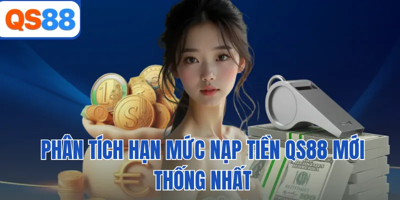 Phân tích hạn mức nạp tiền QS88 mới thống nhất
